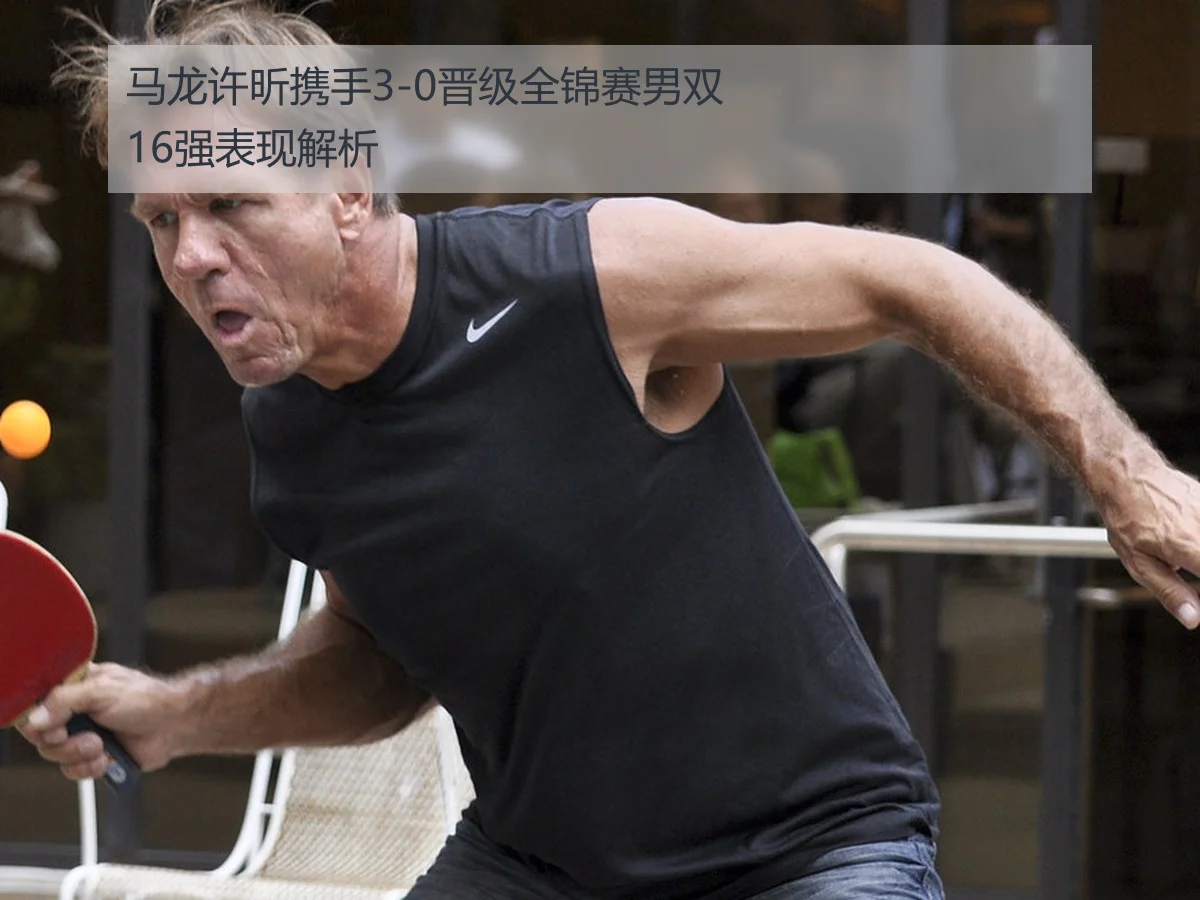马龙许昕携手3-0晋级全锦赛男双16强表现解析
