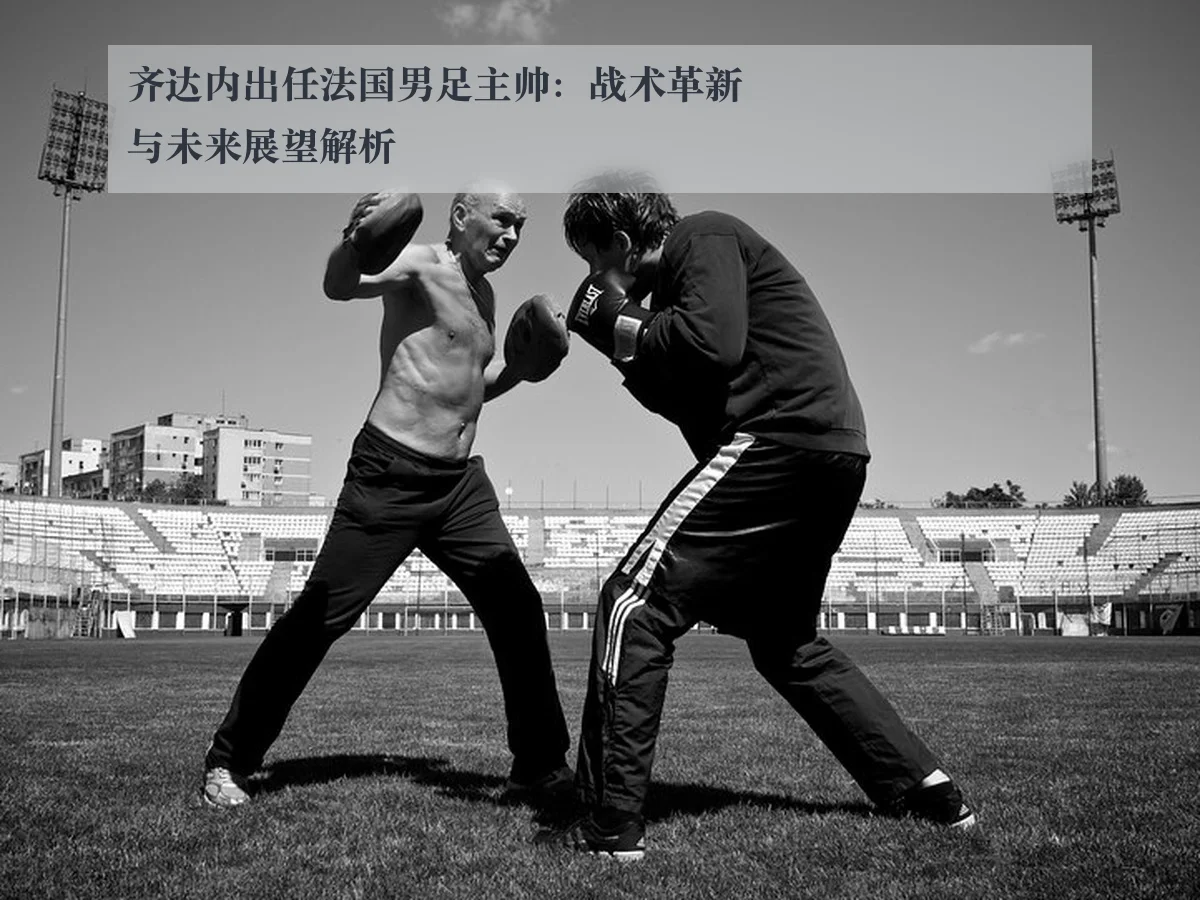 齐达内出任法国男足主帅:战术革新与未来展望解析